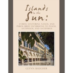 Islands in the Sun: Corfu, Santorini, Naxos, and Paros: Brief Excursions to Paxos, Antipaxos, and Antiparos