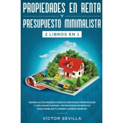 Propiedades en renta y presupuesto minimalista 2 libros en 1: Genera altos ingresos pasivos rentando propiedades y con house flipping + Estrategias de negocio para manejar tu dinero correctamente