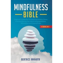 Mindfulness Bible: 4 BOOKS IN 1: Beginner's Collection For Relieving Anxiety, Stress And Decluttering Your Mind Using Meditation, Minimalism And Essential Oils