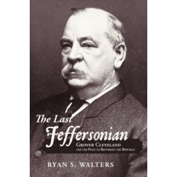 The Last Jeffersonian: Grover Cleveland and the Path to Restoring the Republic