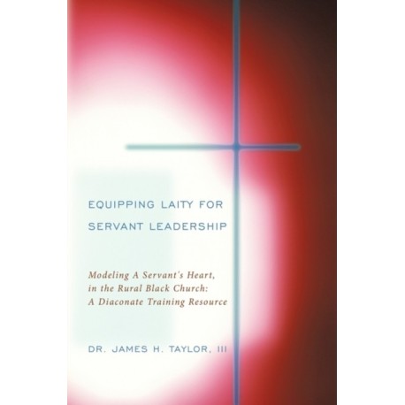 Equipping Laity For Servant Leadership: Modeling A Servant's Heart, in the Rural Black Church: A Diaconate Training Resource