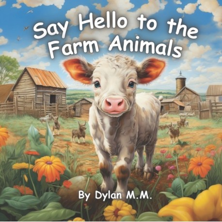 Say Hello to the Farm Animals: Fun and Cute Book About All the Animals on the Farm