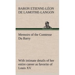 Memoirs of the Comtesse Du Barry with intimate details of her entire career as favorite of Louis XV