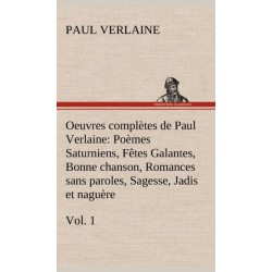 Oeuvres completes de Paul Verlaine, Vol. 1 Poemes Saturniens, Fetes Galantes, Bonne chanson, Romances sans paroles, Sagesse, Jadis et naguere