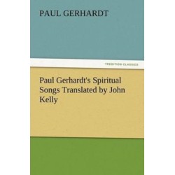 Paul Gerhardt's Spiritual Songs Translated by John Kelly