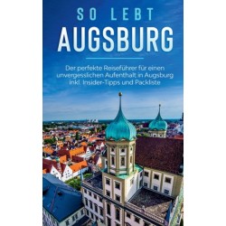 So lebt Augsburg: Der perfekte Reisefuhrer fur einen unvergesslichen Aufenthalt in Augsburg inkl. Insider-Tipps und Packliste