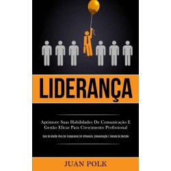 Lideranca: Aprimore suas habilidades de comunicacao e gestao eficaz para crescimento profissional (Guia de gestao para ser excepcional em influencia, comunicacao e tomada de decisao)