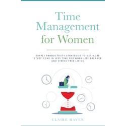Time Management for Women: Simple Productivity Strategies to Get More Stuff Done in Less Time for Work-Life Balance and Stress-Free Living