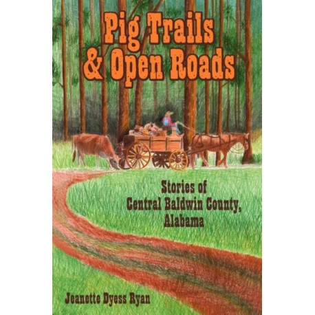 Pig Trails and Open Roads: Stories of Central Baldwin County, Alabama