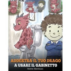 Addestra il tuo drago a usare il gabinetto: (Potty Train Your Dragon) Una simpatica storia per bambini, per rendere facile e divertente il momento di educarli all'uso del WC.