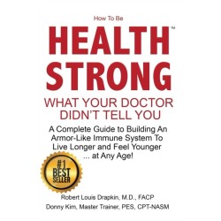 How to be Health Strong: What Your Doctor Didn't Tell You-A Complete Guide to Building an Armor-Like Immune System to Live Longer and Feel Younger ... at Any Age!