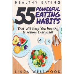 Healthy Eating (3rd Edition): 55 POWERFUL Eating Habits That Will Keep You Healthy & Feeling Energized!