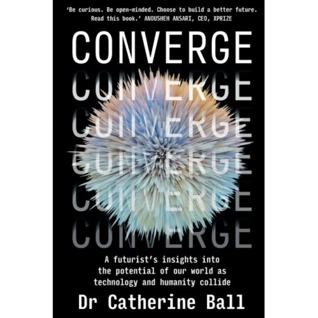 Converge: A Futurist s insights into the potential of our world as technology and humanity collide