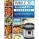Whole 30 Instant Pot Cookbook 2021: 100 Fresh and Foolproof Recipes for Vibrant Health and Easy Weight Loss