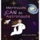 Mermaids CAN Be Astronauts: A Picture Book to Inspire Readers to Achieve Their Dreams