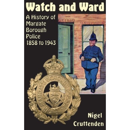Watch and Ward: A History of Margate Borough Police 1858 to 1943