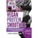 Vegan Protein Smoothies: Superfood Vegan Smoothie Recipes for Vibrant Health, Muscle Building & Optimal Nutrition
