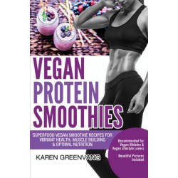 Vegan Protein Smoothies: Superfood Vegan Smoothie Recipes for Vibrant Health, Muscle Building & Optimal Nutrition