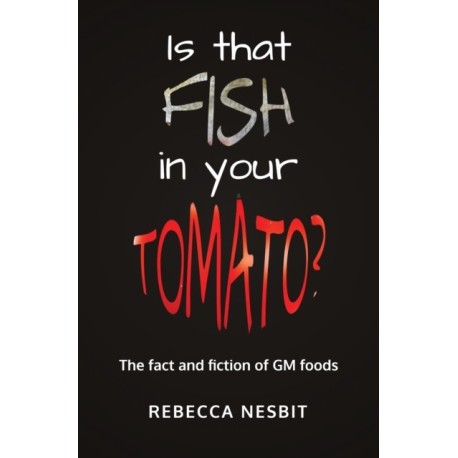 Is that Fish in your Tomato?: The Fact and Fiction of GM Foods.