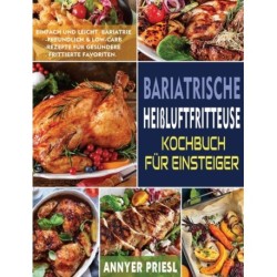 Bariatrische Heißluftfritteuse Kochbuch Fur Einsteiger: Einfach Und Leicht, Bariatrie-Freundlich & Low-Carb-Rezepte Fur Gesundere Frittierte Favoriten.