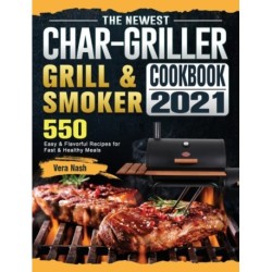 The Newest Char-Griller Grill & Smoker Cookbook 2021: 550 Easy & Flavorful Recipes for Fast & Healthy Meals