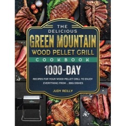 The Delicious Green Mountain Wood Pellet Grill Cookbook: 1000-Day Recipes for Your Wood Pellet Grill to Enjoy Everything from ... BBQ Dishes