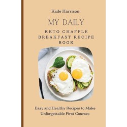 My Daily Keto Chaffle Breakfast Recipe Book: Easy and Healthy Recipes to Make Unforgettable First Courses