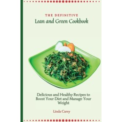 The Definitive Lean and Green Cookbook: Delicious and Healthy Recipes to Boost Your Diet and Manage Your Weight