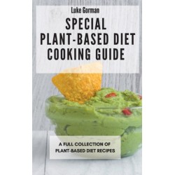 Special Plant-Based Diet Cooking Guide: A Full Collection of Plant-Based Diet Recipes