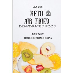 Keto Air Fried Dehydrated Food: The Ultimate Air Fried Dehydrated Recipes