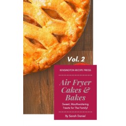 Air Fryer Cakes And Bakes Vol. 2: Sweet, Mouthwatering Treats For The Family!