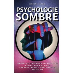 Psychologie Sombre: Manuel de Persuasion Avancee et de Manipulation Mentale: comment engager, convaincre et persuader