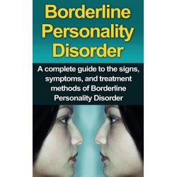 Borderline Personality Disorder: A Complete Guide to the Signs, Symptoms, and Treatment Methods of Borderline Personality Disorder