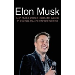 Elon Musk: Elon Musk's greatest lessons for success in business, life, and entrepreneurship
