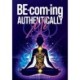 BE-com-ing Authentically Me: Lighting the Spark of Inspiration Back into the Heart of your Luminous Soul BEing