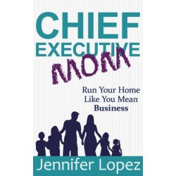 Chief Executive Mom: Run Your Home Like You Mean Business