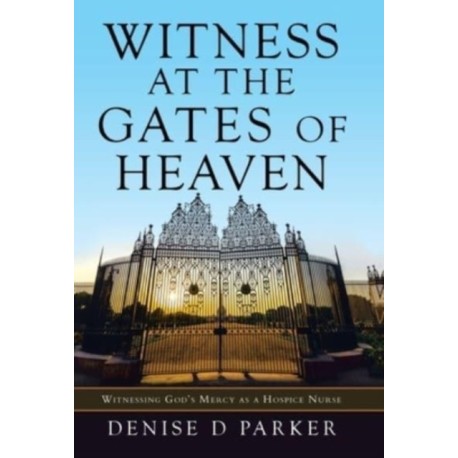 Witness at the Gates of Heaven: Witnessing God's Mercy as a Hospice Nurse