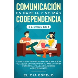 Comunicacion en pareja y no mas codependencia 2 libros en 1: Estrategias de desapego para solucionar cualquier conflicto con tu pareja y para poner un alto a las relaciones codependientes