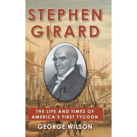 Stephen Girard: The Life and Times of America's First Tycoon
