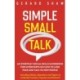 Simple Small Talk: An Everyday Social Skills Guidebook for Introverts on How to Lose Fear and Talk to New People. Including Hacks, Questions and Topics to Instantly Connect, Impress and Network