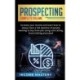 Prospecting: Increase Your Income and Learn How to Always Have a Full Pipeline of People Wanting to Buy from You Using Cold Calling, Social Selling, and Email Complete Volume