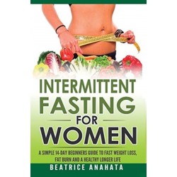 Intermittent Fasting for Women: A Simple 14-Day Beginner's Guide to Fast Weight Loss, Fat Burn, and A Healthy Longer Life