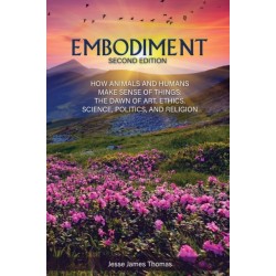 Embodiment: How Animals and Humans Make Sense of Things: The Dawn of Art, Ethics, Science, Politics, and Religion