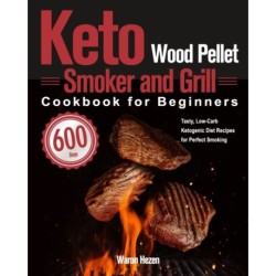 Keto Wood Pellet Smoker and Grill Cookbook for Beginners: 600-Day Tasty, Low-Carb Ketogenic Diet Recipes for Perfect Smoking