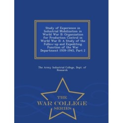 Study of Experience in Industrial Mobilization in World War II: Organization for Production Control in World War II: A Study of the Follow-Up and Expediting Function of the War Department 1939-1945, Part 2 - War College Series