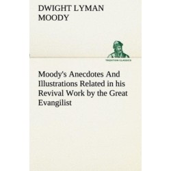 Moody's Anecdotes And Illustrations Related in his Revival Work by the Great Evangilist
