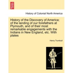 History of the Discovery of America- Of the Landing of Our Forefathers at Plymouth, and of Their Most Remarkable Engagements with the Indians in New England, Etc. with Plates