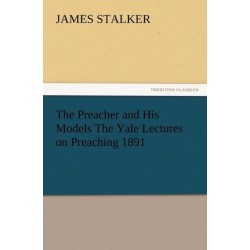 The Preacher and His Models the Yale Lectures on Preaching 1891