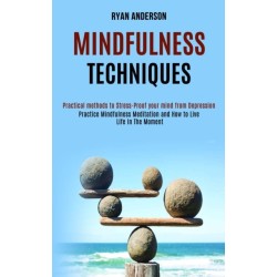 Mindfulness Techniques: Practice Mindfulness Meditation and How to Live Life In The Moment (Practical methods to Stress-Proof your mind from Depression)