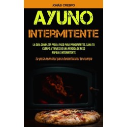 Ayuno Intermitente: La guia completa paso a paso para principiantes, Sana tu cuerpo a traves de una perdida de peso rapida e intermitente (La guia esencial para desintoxicar tu cuerpo)